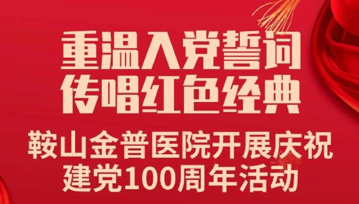 重溫入黨誓詞，傳唱紅色經(jīng)典——鞍山金普醫院開(kāi)展慶祝建黨100周年活動(dòng)