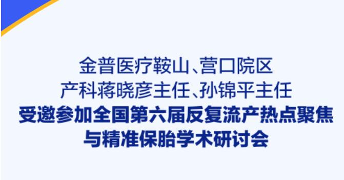 金普醫療鞍山、營(yíng)口院區產(chǎn)科蔣曉彥主任、孫錦平主任受邀參加全國第六屆反復流產(chǎn)熱點(diǎn)聚焦與精準保胎學(xué)術(shù)研討會(huì )