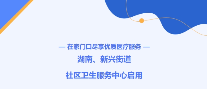 在家門(mén)口盡享優(yōu)質(zhì)醫療服務(wù)！湖南、新興街道社區衛生服務(wù)中心啟用