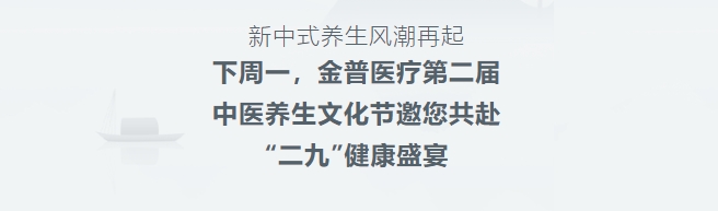 新中式養生風(fēng)潮再起！下周一，金普醫療第二屆中醫養生文化節邀您共赴“二九”健康盛宴