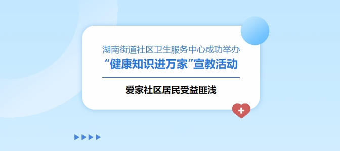 湖南街道社區衛生服務(wù)中心成功舉辦“健康知識進(jìn)萬(wàn)家”宣教活動(dòng)，愛(ài)家社區居民受益匪淺！