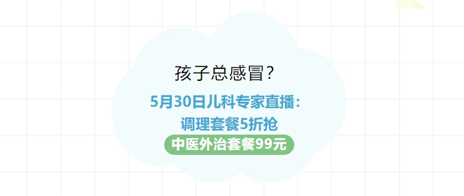 孩子總感冒？5月30日兒科專(zhuān)家直播：調理套餐5折搶?zhuān)≈嗅t外治套餐99元！