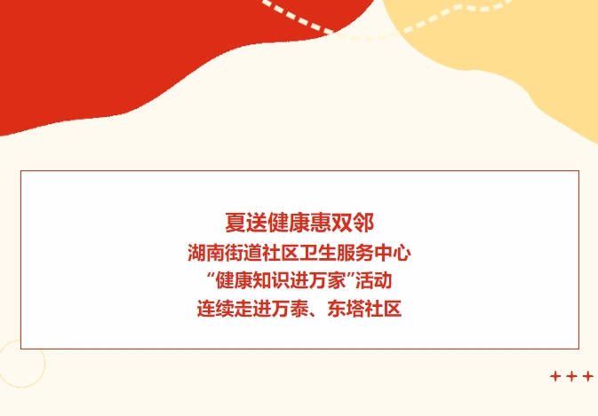 夏送健康惠雙鄰：湖南街道社區衛生服務(wù)中心“健康知識進(jìn)萬(wàn)家”活動(dòng)連續走進(jìn)萬(wàn)泰、東塔社區