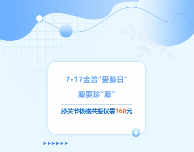 7·17金普“愛(ài)膝日”！膝要珍“膝”，膝關(guān)節核磁共振僅需168元！