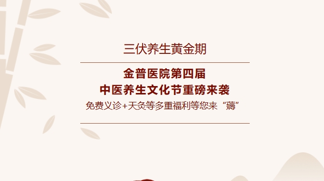 【三伏養生黃金期】金普醫院第四屆中醫養生文化節重磅來(lái)襲，免費義診+天灸等多重福利等您來(lái)“薅”！